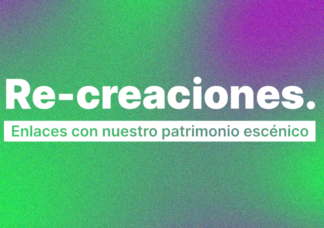 Re-creaciones. Enlaces con nuestro Patrimonio Escénico